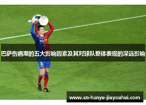 巴萨伤病潮的五大影响因素及其对球队整体表现的深远影响