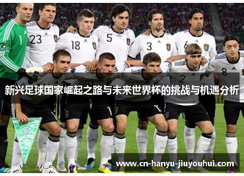 新兴足球国家崛起之路与未来世界杯的挑战与机遇分析