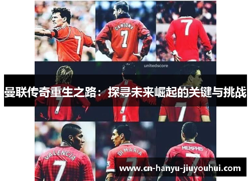 曼联传奇重生之路：探寻未来崛起的关键与挑战