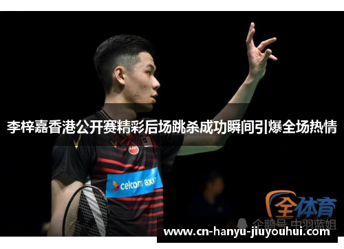 李梓嘉香港公开赛精彩后场跳杀成功瞬间引爆全场热情