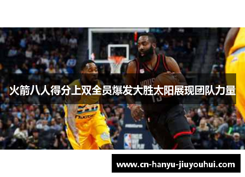 火箭八人得分上双全员爆发大胜太阳展现团队力量