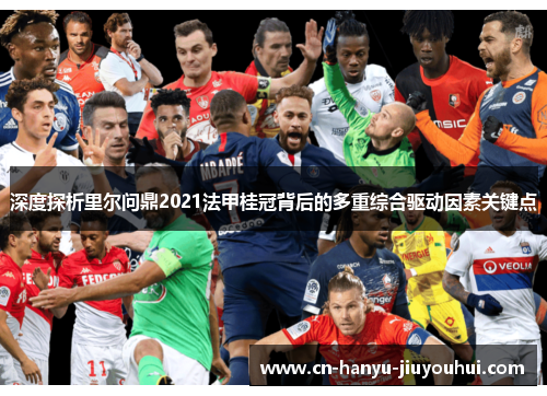 深度探析里尔问鼎2021法甲桂冠背后的多重综合驱动因素关键点