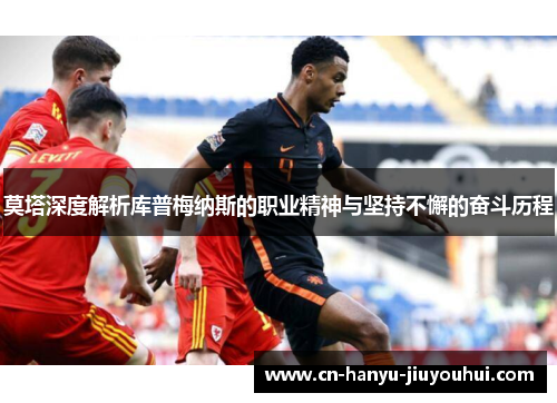 莫塔深度解析库普梅纳斯的职业精神与坚持不懈的奋斗历程