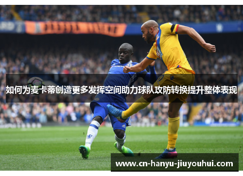 如何为麦卡蒂创造更多发挥空间助力球队攻防转换提升整体表现