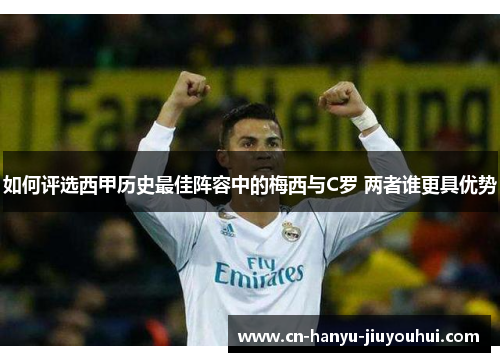 如何评选西甲历史最佳阵容中的梅西与C罗 两者谁更具优势