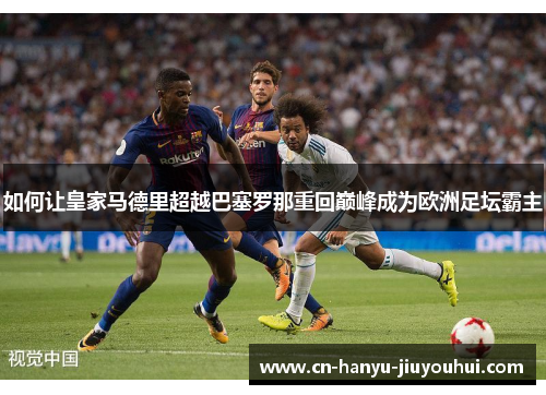 如何让皇家马德里超越巴塞罗那重回巅峰成为欧洲足坛霸主