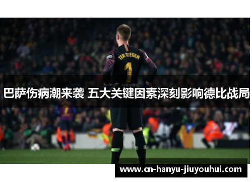 巴萨伤病潮来袭 五大关键因素深刻影响德比战局