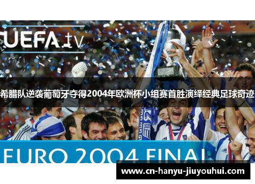 希腊队逆袭葡萄牙夺得2004年欧洲杯小组赛首胜演绎经典足球奇迹