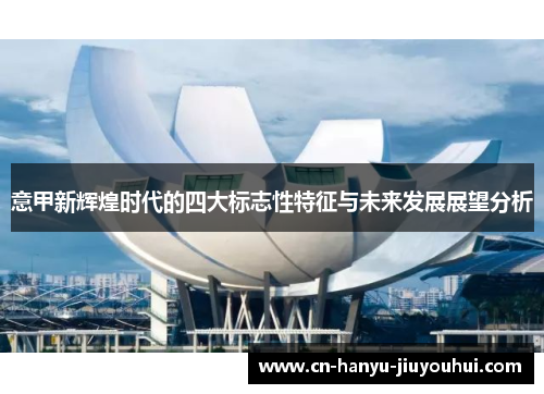 意甲新辉煌时代的四大标志性特征与未来发展展望分析