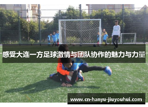 感受大连一方足球激情与团队协作的魅力与力量