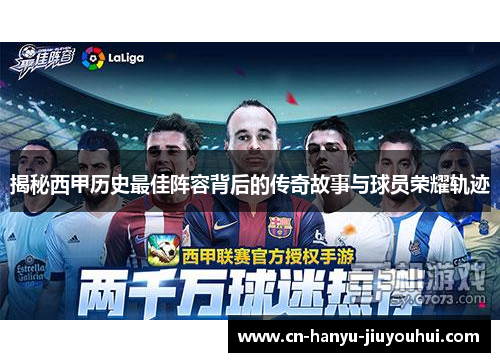 揭秘西甲历史最佳阵容背后的传奇故事与球员荣耀轨迹