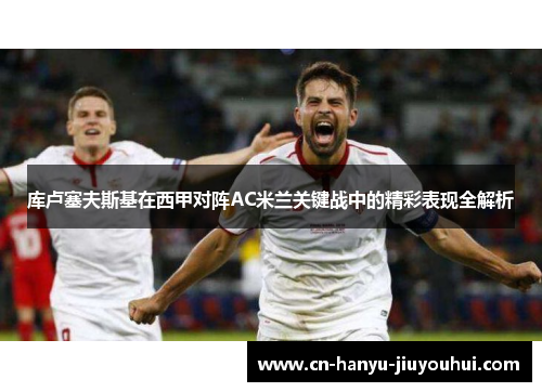 库卢塞夫斯基在西甲对阵AC米兰关键战中的精彩表现全解析