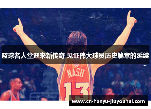 篮球名人堂迎来新传奇 见证伟大球员历史篇章的延续