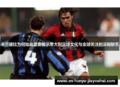 米兰德比为何如此重要揭示意大利足球文化与全球关注的深刻联系