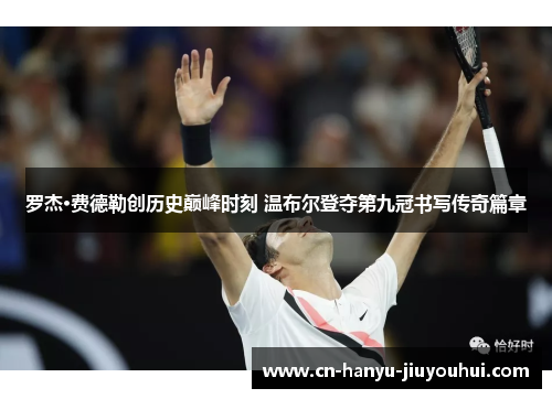 罗杰·费德勒创历史巅峰时刻 温布尔登夺第九冠书写传奇篇章